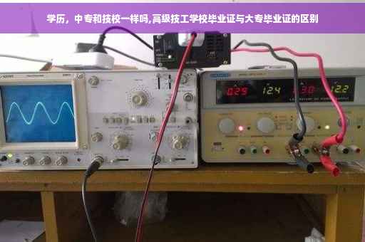 学历，中专和技校一样吗,高级技工学校毕业证与大专毕业证的区别