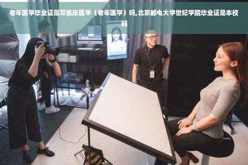 老年医学毕业证是写临床医学（老年医学）吗,北京邮电大学世纪学院毕业证是本校吗