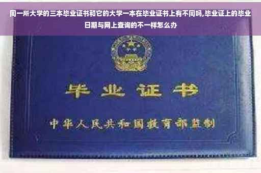 同一所大学的三本毕业证书和它的大学一本在毕业证书上有不同吗,毕业证上的毕业日期与网上查询的不一样怎么办