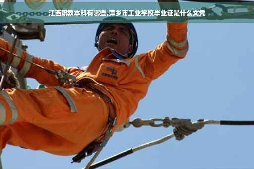 江西职教本科有哪些,萍乡市工业学校毕业证是什么文凭