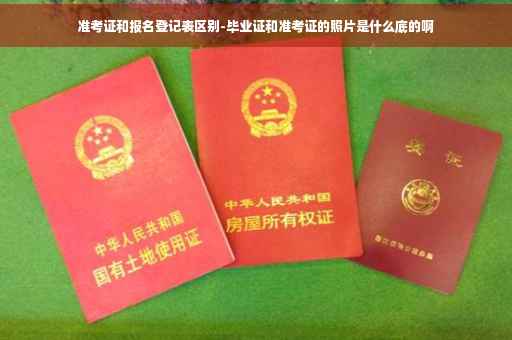 准考证和报名登记表区别-毕业证和准考证的照片是什么底的啊