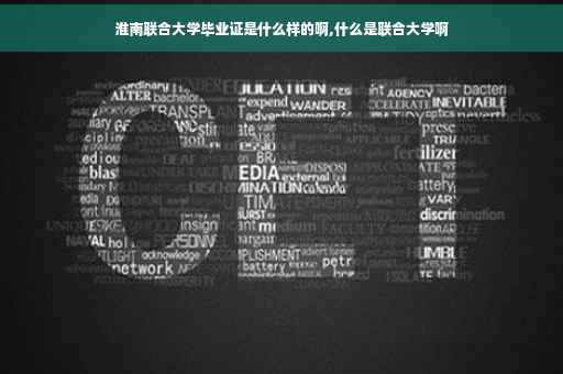 淮南联合大学毕业证是什么样的啊,什么是联合大学啊