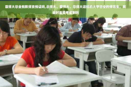 首师大毕业有教师资格证吗,北师大、首师大、华师大这样的大学毕业的师范生，就业时需要考编制吗
