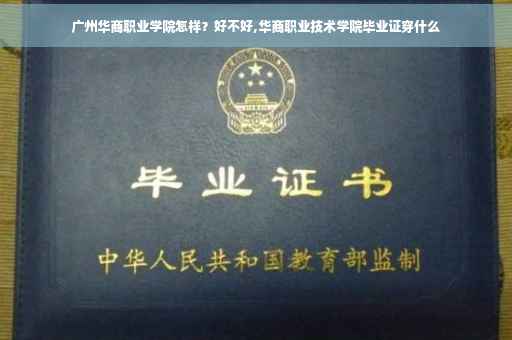 广州华商职业学院怎样？好不好,华商职业技术学院毕业证穿什么
