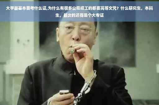 大学最基本要考什么证,为什么有很多公司招工的都要高等文凭？什么研究生，本科生，最次的还得是个大专证