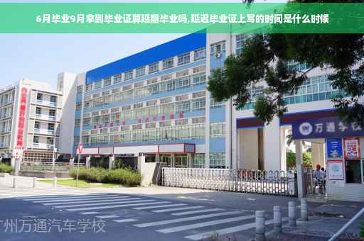 6月毕业9月拿到毕业证算延期毕业吗,延迟毕业证上写的时间是什么时候
