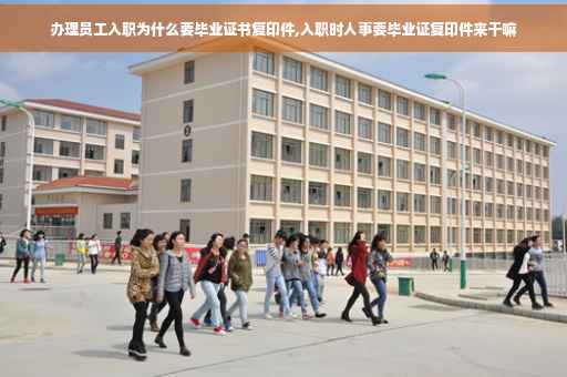 办理员工入职为什么要毕业证书复印件,入职时人事要毕业证复印件来干嘛