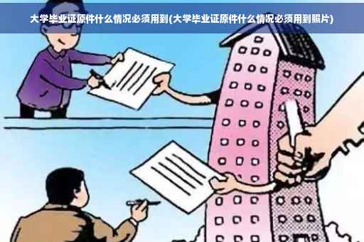 大学毕业证原件什么情况必须用到(大学毕业证原件什么情况必须用到照片)