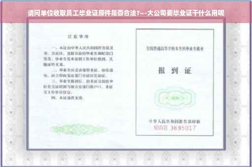 请问单位收取员工毕业证原件是否合法?~-大公司要毕业证干什么用呢