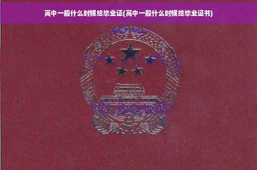 高中一般什么时候给毕业证(高中一般什么时候给毕业证书)