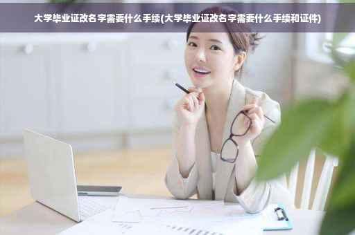 大学毕业证改名字需要什么手续(大学毕业证改名字需要什么手续和证件)