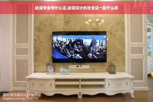动漫专业考什么证,动漫设计的毕业证一般什么样