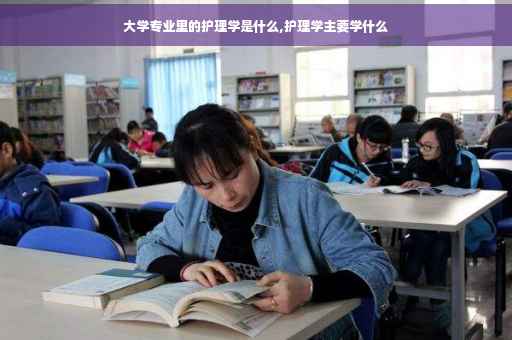 大学专业里的护理学是什么,护理学主要学什么