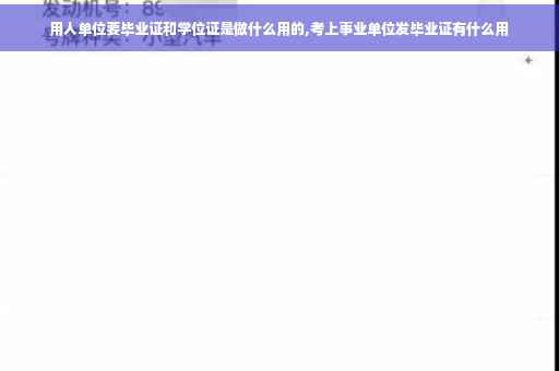 用人单位要毕业证和学位证是做什么用的,考上事业单位发毕业证有什么用