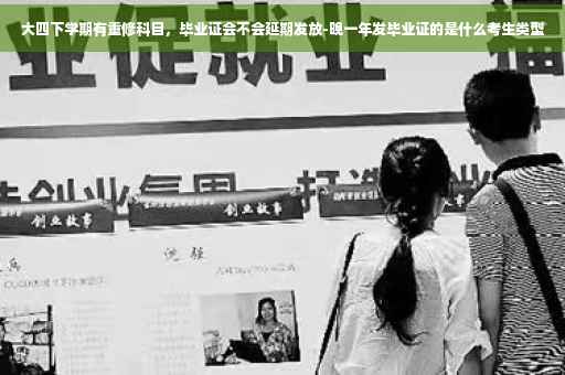 大四下学期有重修科目，毕业证会不会延期发放-晚一年发毕业证的是什么考生类型