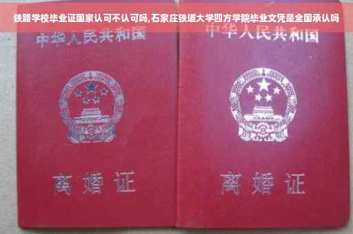 铁路学校毕业证国家认可不认可吗,石家庄铁道大学四方学院毕业文凭是全国承认吗
