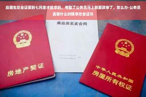 应届生毕业证要到七月底才能拿到，考取了公务员马上就要政审了，怎么办-公务员需要什么时候拿毕业证书