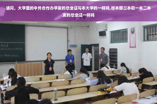 请问，大学里的中外合作办学发的毕业证与本大学的一样吗,校本部三本和一本二本发的毕业证一样吗