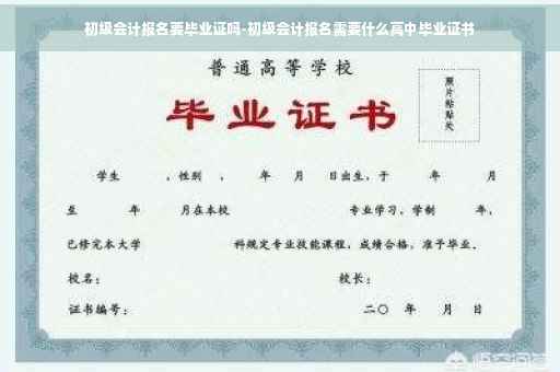 初级会计报名要毕业证吗-初级会计报名需要什么高中毕业证书