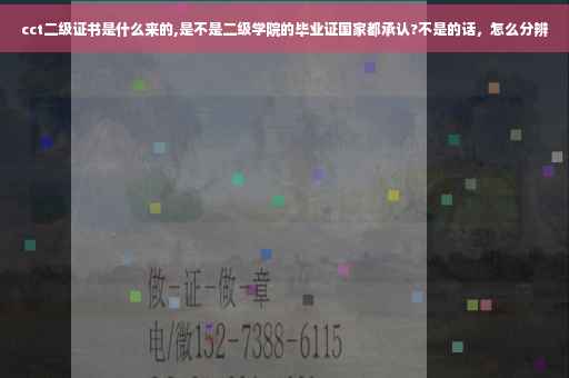 cct二级证书是什么来的,是不是二级学院的毕业证国家都承认?不是的话，怎么分辨