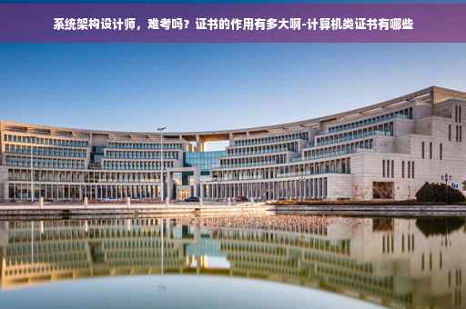 系统架构设计师，难考吗？证书的作用有多大啊-计算机类证书有哪些