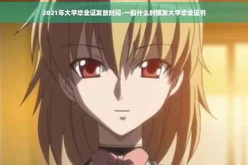 2021年大学毕业证发放时间-一般什么时候发大学毕业证书