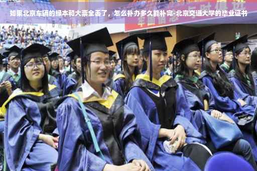 如果北京车辆的绿本和大票全丢了，怎么补办多久能补完-北京交通大学的毕业证书