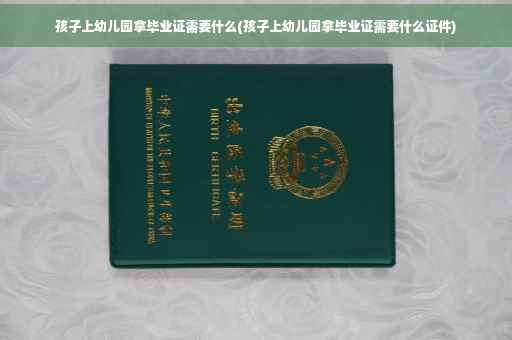 孩子上幼儿园拿毕业证需要什么(孩子上幼儿园拿毕业证需要什么证件)