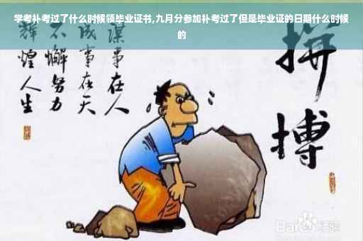 学考补考过了什么时候领毕业证书,九月分参加补考过了但是毕业证的日期什么时候的