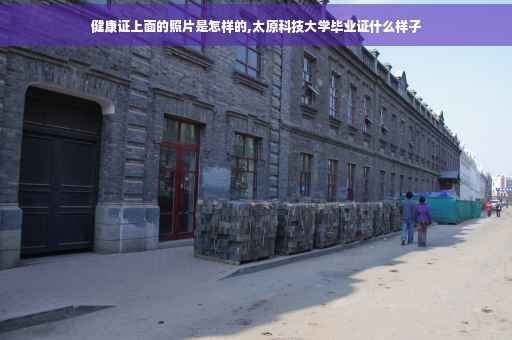 健康证上面的照片是怎样的,太原科技大学毕业证什么样子