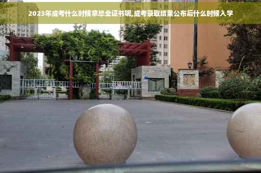 2023年成考什么时候拿毕业证书呢,成考录取结果公布后什么时候入学