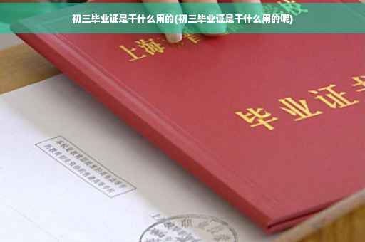 初三毕业证是干什么用的(初三毕业证是干什么用的呢)