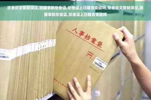 毕业论文答辩没过,延期拿到毕业证,毕业证上日期会变动吗,毕业论文答辩没过,延期拿到毕业证,毕业证上日期会变动吗