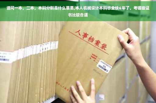 请问一本，二本，本科分别是什么意思,本人机械设计本科毕业快6年了，考哪些证书比较合适