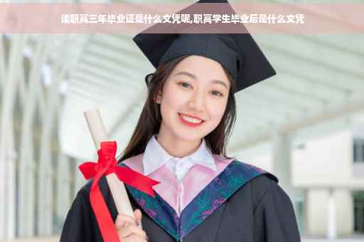 读职高三年毕业证是什么文凭呢,职高学生毕业后是什么文凭