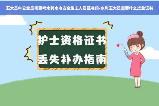 五大员中安全员需要考水利水电安全施工人员证书吗-水利五大员需要什么毕业证书