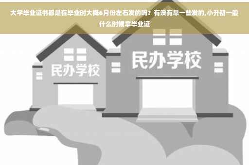 大学毕业证书都是在毕业时大概6月份左右发的吗？有没有早一些发的,小升初一般什么时候拿毕业证
