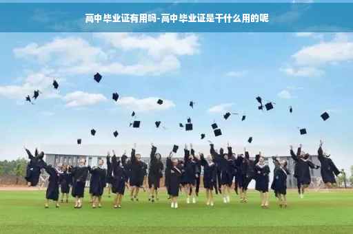 高中毕业证有用吗-高中毕业证是干什么用的呢