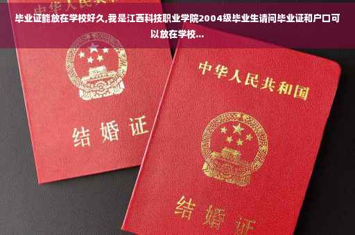 毕业证能放在学校好久,我是江西科技职业学院2004级毕业生请问毕业证和户口可以放在学校...