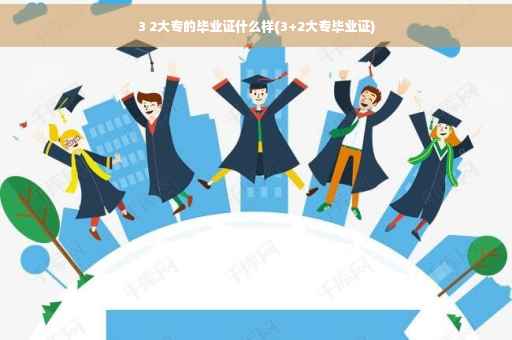3 2大专的毕业证什么样(3+2大专毕业证) 3 2大专的毕业证什么样(3+2大专毕业证)