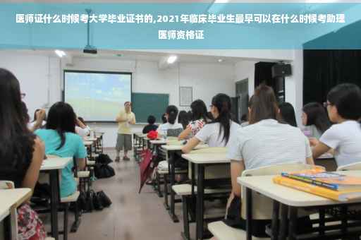 医师证什么时候考大学毕业证书的,2021年临床毕业生最早可以在什么时候考助理医师资格证