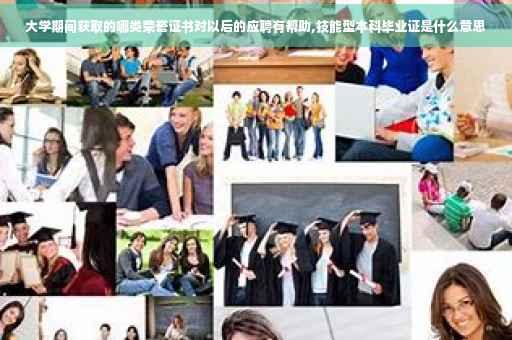 大学期间获取的哪类荣誉证书对以后的应聘有帮助,技能型本科毕业证是什么意思