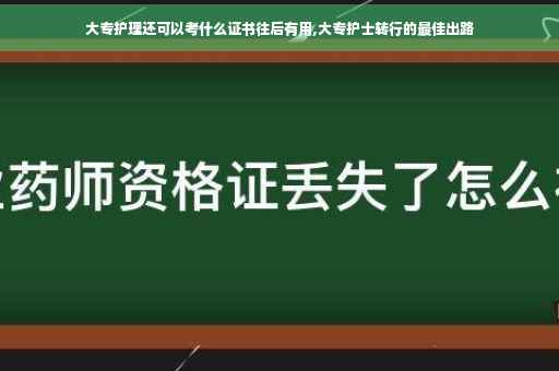 大专护理还可以考什么证书往后有用,大专护士转行的最佳出路