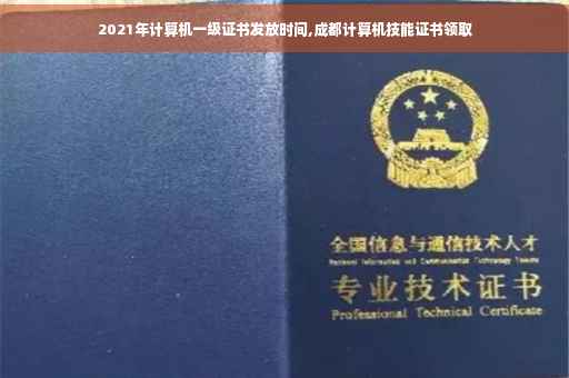2021年计算机一级证书发放时间,成都计算机技能证书领取