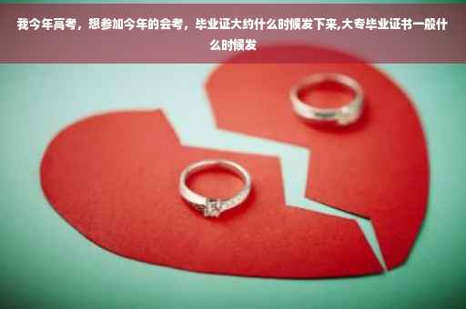 我今年高考，想参加今年的会考，毕业证大约什么时候发下来,大专毕业证书一般什么时候发