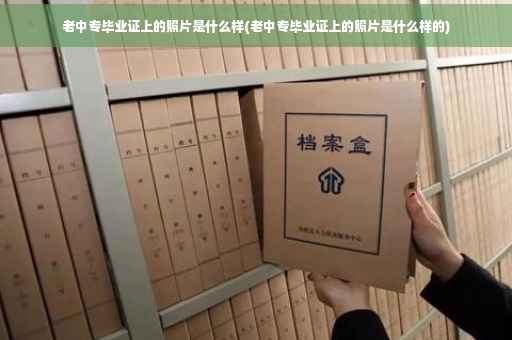 老中专毕业证上的照片是什么样(老中专毕业证上的照片是什么样的)