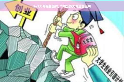 3+3大专报名条件,广州公办大专三加证书