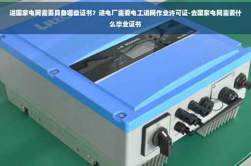 进国家电网需要具备哪些证书？进电厂需要电工进网作业许可证-去国家电网需要什么毕业证书