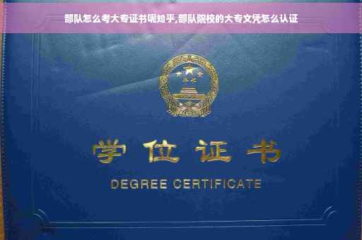 部队怎么考大专证书呢知乎,部队院校的大专文凭怎么认证