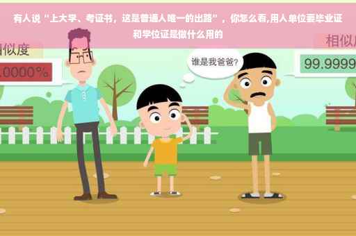 有人说“上大学、考证书，这是普通人唯一的出路”，你怎么看,用人单位要毕业证和学位证是做什么用的